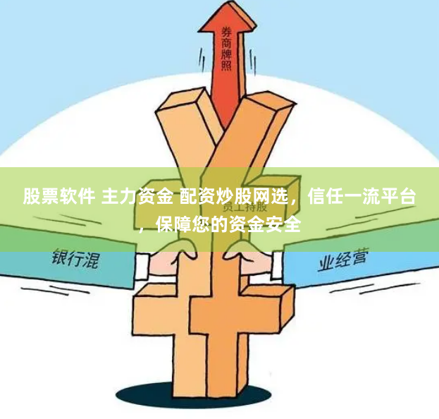 股票软件 主力资金 配资炒股网选，信任一流平台，保障您的资金安全