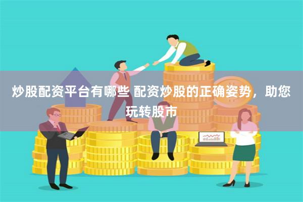 炒股配资平台有哪些 配资炒股的正确姿势，助您玩转股市