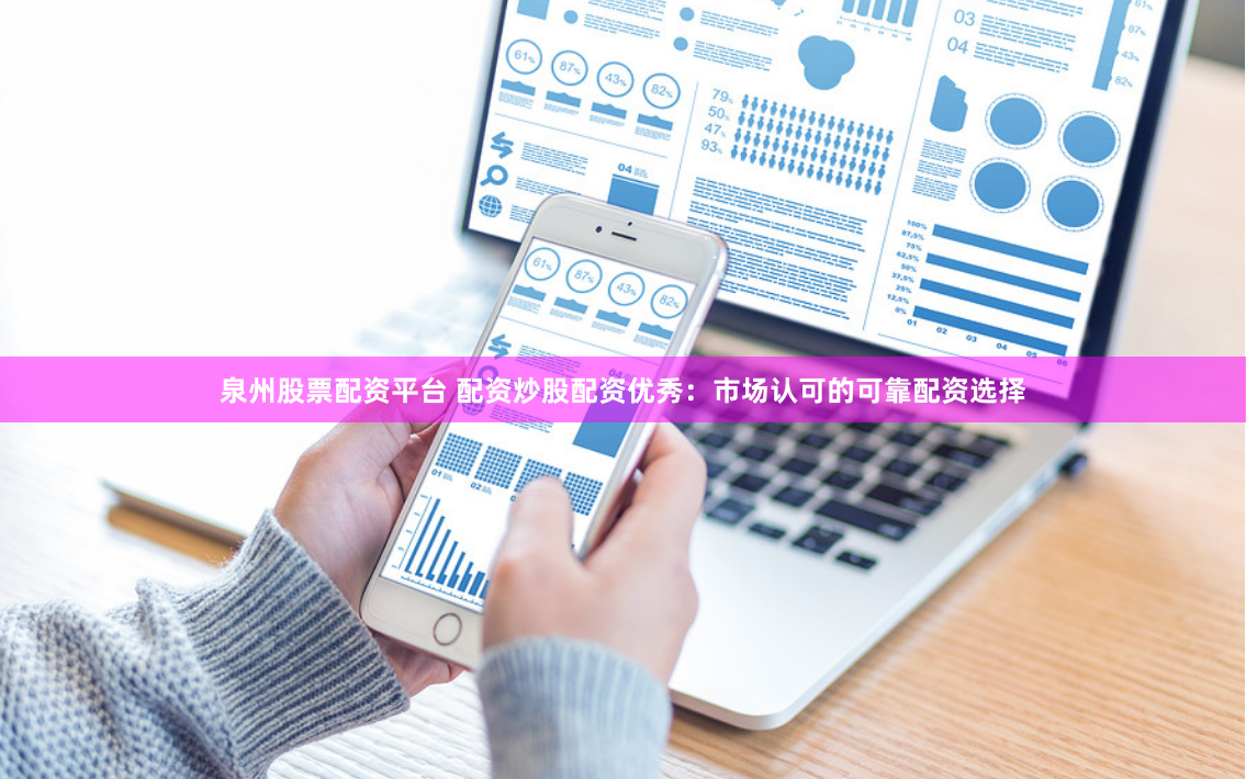 泉州股票配资平台 配资炒股配资优秀：市场认可的可靠配资选择