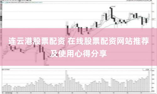 连云港股票配资 在线股票配资网站推荐及使用心得分享