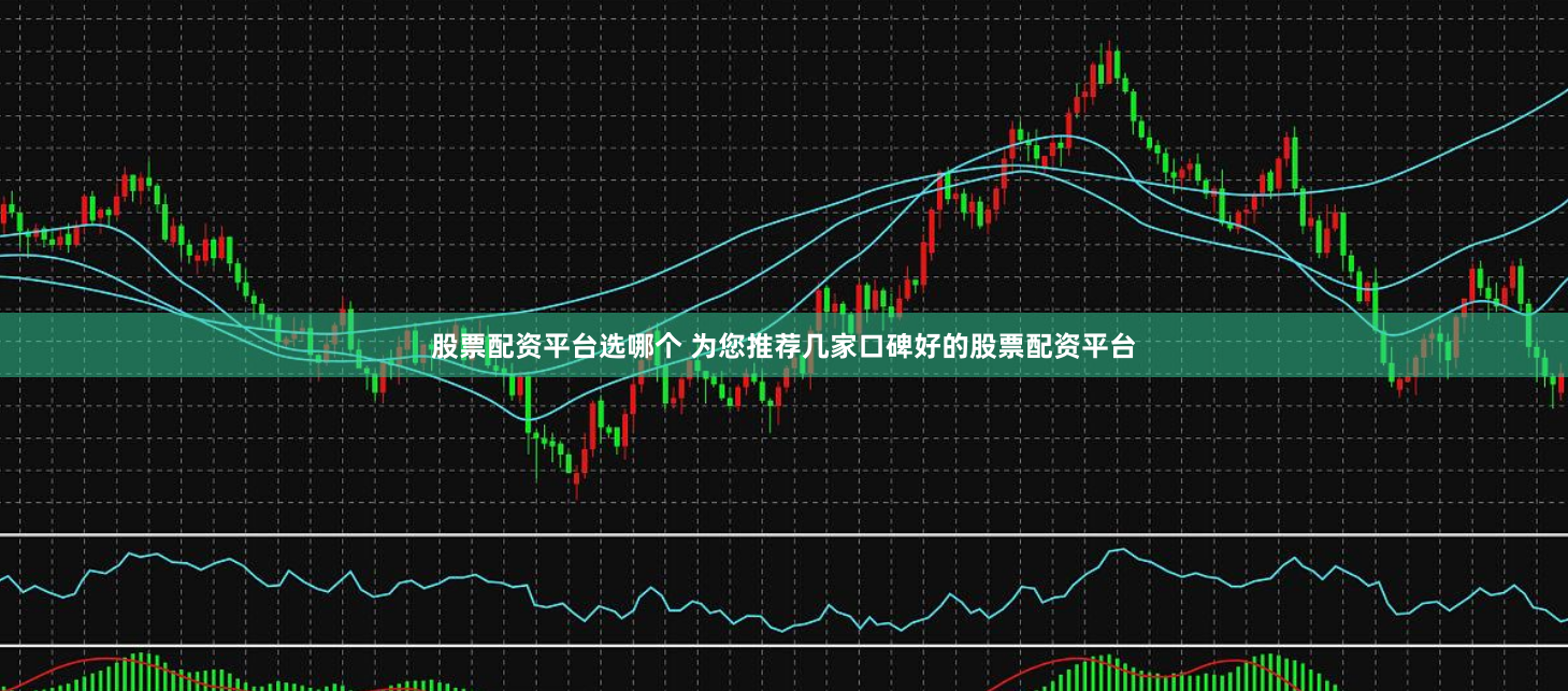 股票配资平台选哪个 为您推荐几家口碑好的股票配资平台