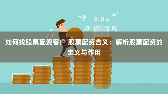 如何找股票配资客户 股票配资含义：解析股票配资的定义与作用