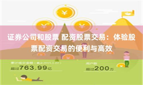 证券公司和股票 配资股票交易：体验股票配资交易的便利与高效