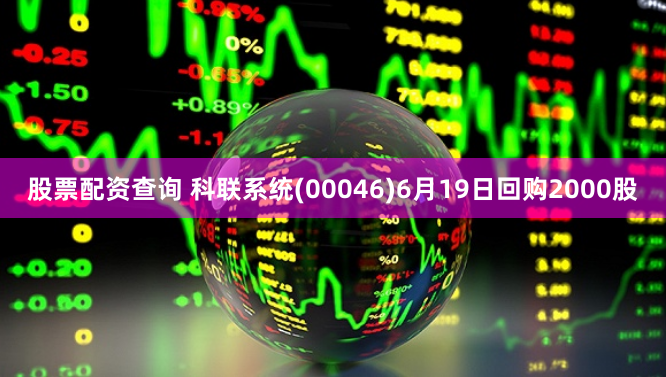 股票配资查询 科联系统(00046)6月19日回购2000股