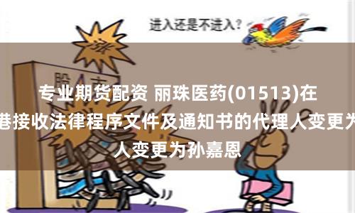 专业期货配资 丽珠医药(01513)在中国香港接收法律程序文件及通知书的代理人变更为孙嘉恩