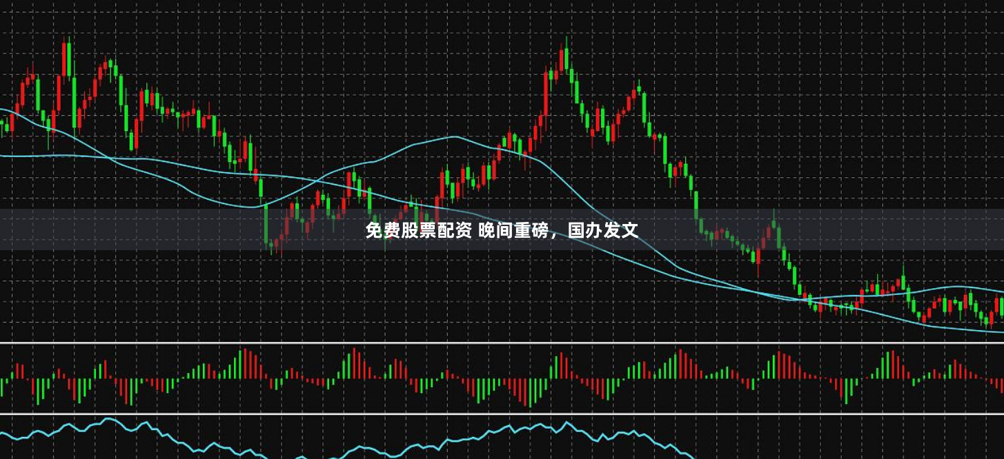 免费股票配资 晚间重磅，国办发文