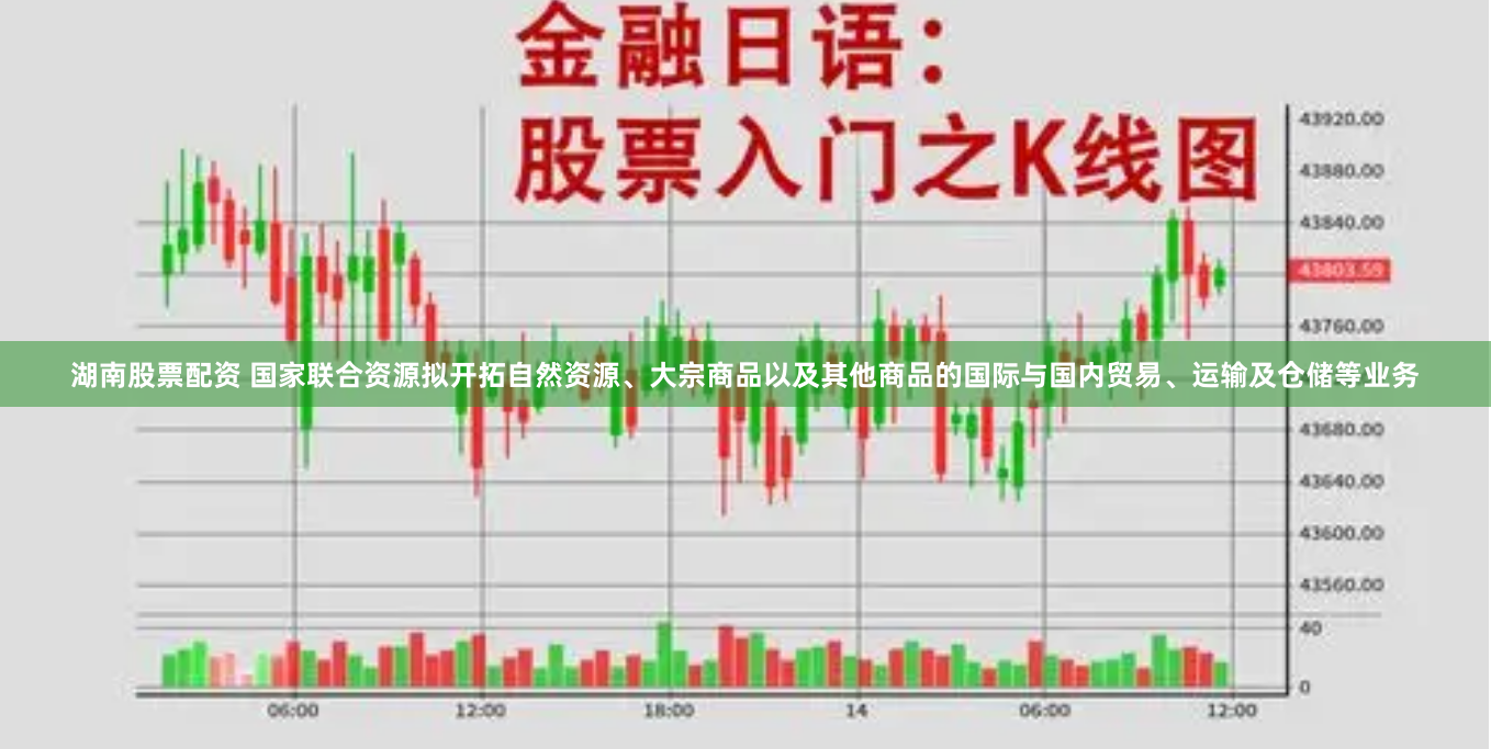 湖南股票配资 国家联合资源拟开拓自然资源、大宗商品以及其他商品的国际与国内贸易、运输及仓储等业务