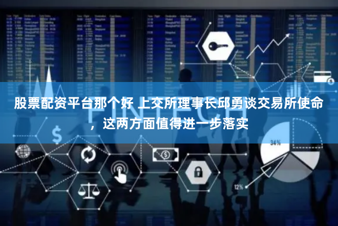 股票配资平台那个好 上交所理事长邱勇谈交易所使命，这两方面值得进一步落实