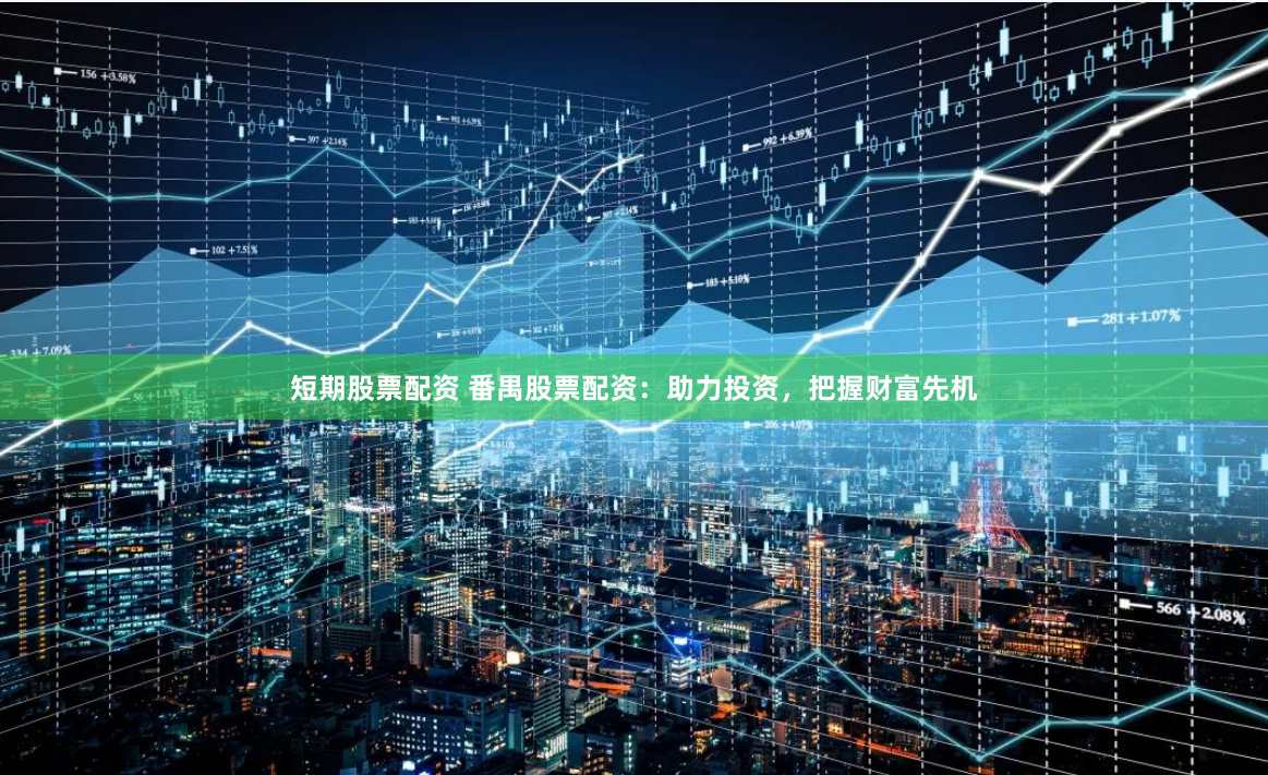 短期股票配资 番禺股票配资：助力投资，把握财富先机