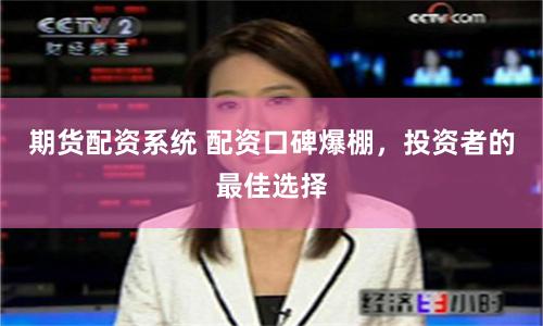 期货配资系统 配资口碑爆棚，投资者的最佳选择