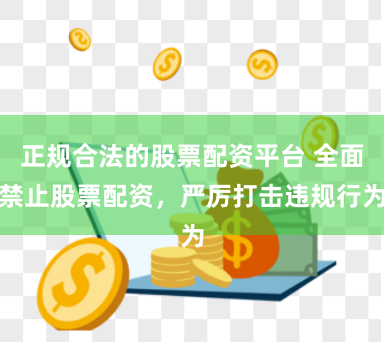 正规合法的股票配资平台 全面禁止股票配资，严厉打击违规行为