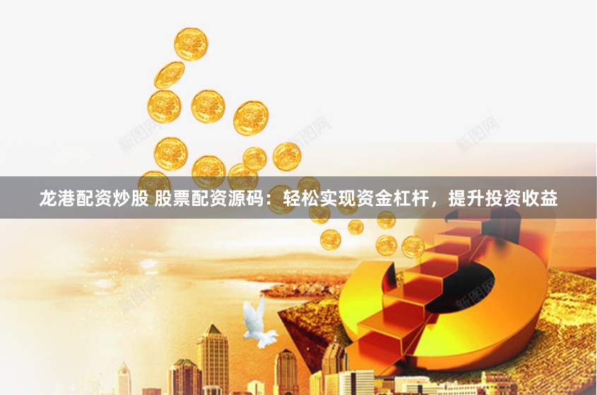 龙港配资炒股 股票配资源码：轻松实现资金杠杆，提升投资收益