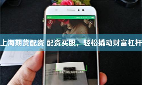 上海期货配资 配资买股，轻松撬动财富杠杆